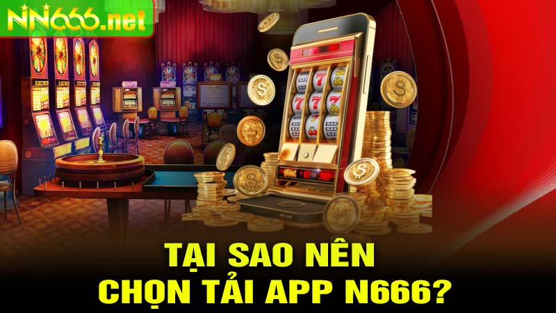 Tại Sao Nên Chọn TẢI APP N666?